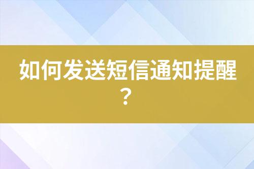 如何發(fā)送短信通知提醒？