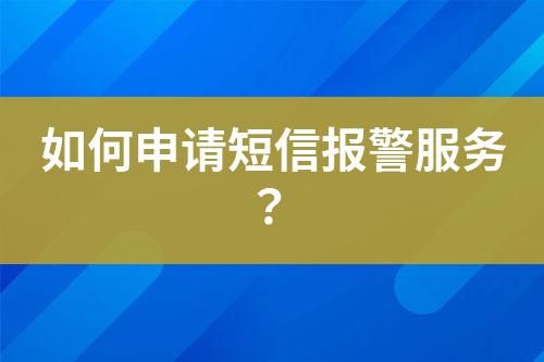 如何申請短信報(bào)警服務(wù)?