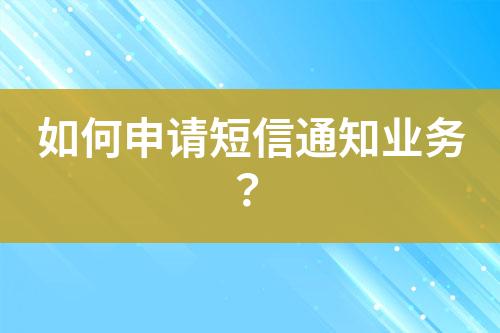 如何申請短信通知業(yè)務(wù)？
