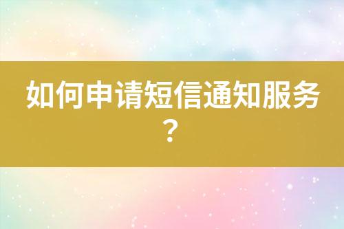 如何申請短信通知服務(wù)？