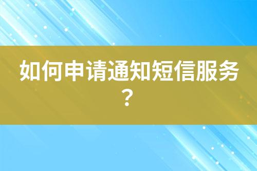 如何申請(qǐng)通知短信服務(wù)？