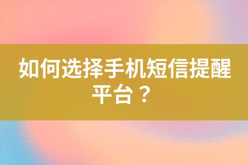 如何選擇手機(jī)短信提醒平臺？