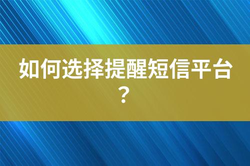 如何選擇提醒短信平臺(tái)？