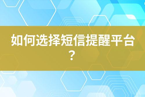 如何選擇短信提醒平臺？