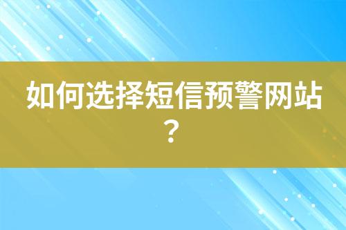如何選擇短信預(yù)警網(wǎng)站？