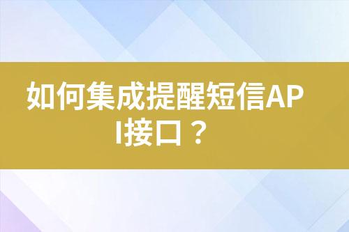 如何集成提醒短信API接口？