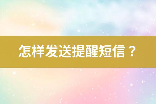 怎樣發(fā)送提醒短信？