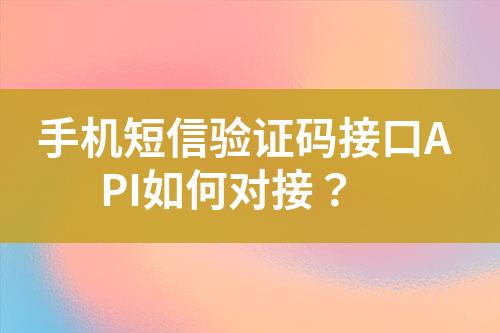 手機(jī)短信驗(yàn)證碼接口API如何對(duì)接?