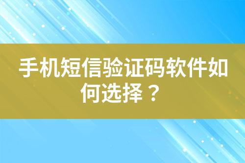 手機短信驗證碼軟件如何選擇？