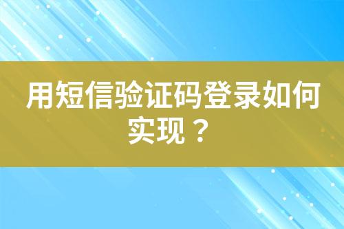 用短信驗(yàn)證碼登錄如何實(shí)現(xiàn)？