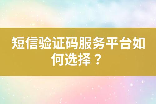 短信驗證碼服務(wù)平臺如何選擇？