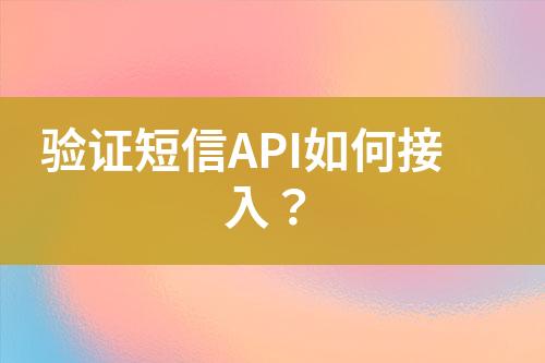 驗(yàn)證短信API如何接入？
