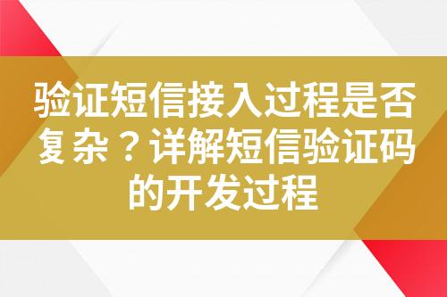 驗證短信接入過程是否復(fù)雜?詳解短信驗證碼的開發(fā)過程