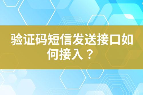 驗(yàn)證碼短信發(fā)送接口如何接入？